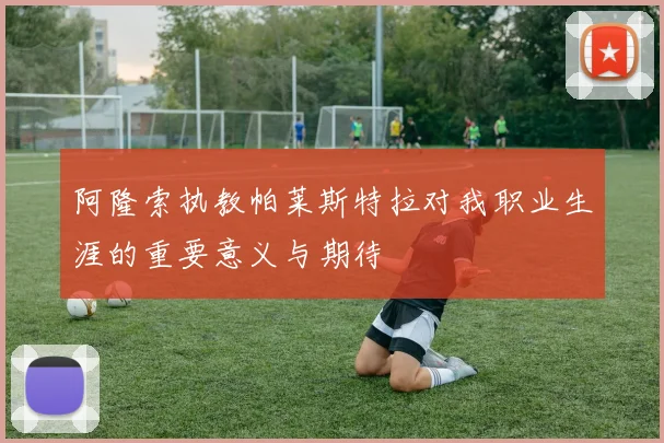 阿隆索执教帕莱斯特拉对我职业生涯的重要意义与期待