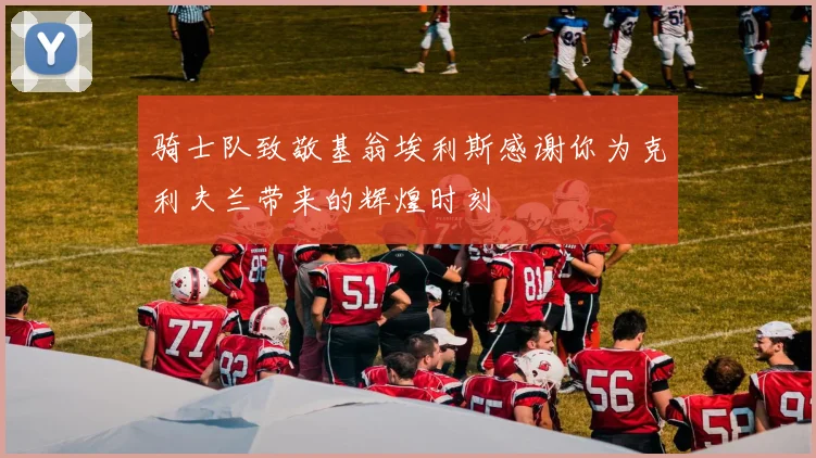 骑士队致敬基翁埃利斯感谢你为克利夫兰带来的辉煌时刻