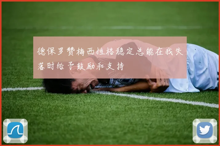 德保罗赞梅西性格稳定总能在我失落时给予鼓励和支持