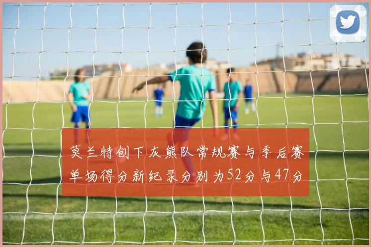 莫兰特创下灰熊队常规赛与季后赛单场得分新纪录分别为52分与47分