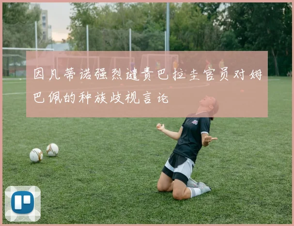 因凡蒂诺强烈谴责巴拉圭官员对姆巴佩的种族歧视言论