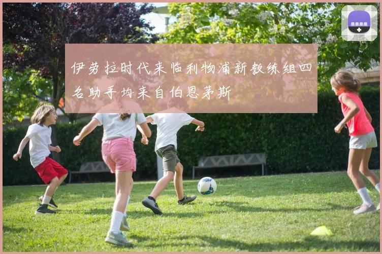 伊劳拉时代来临利物浦新教练组四名助手均来自伯恩茅斯