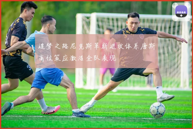 追梦之路尼克斯革新进攻体系唐斯高位策应激活全队表现