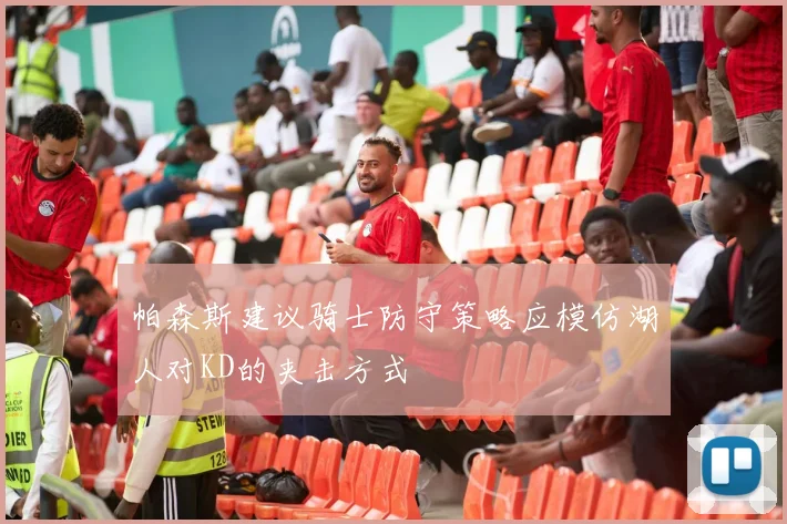 帕森斯建议骑士防守策略应模仿湖人对KD的夹击方式