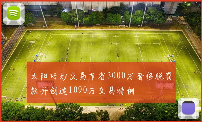 太阳巧妙交易节省3000万奢侈税罚款并创造1090万交易特例