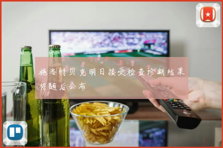 施洛特贝克明日接受检查诊断结果将随后公布