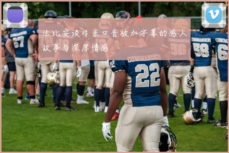 法比安谈母亲口音被加字幕的感人故事与深厚情感