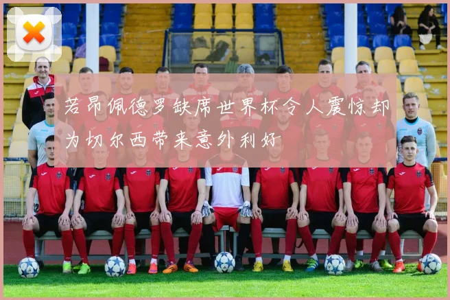 若昂佩德罗缺席世界杯令人震惊却为切尔西带来意外利好